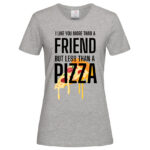 дамска тениска с щампа more tnan a friend pizza