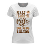 дамска тениска first i drink the coffee
