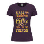 дамска тениска first i drink the coffee