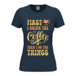 дамска тениска first i drink the coffee