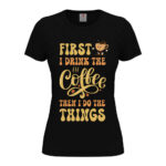 дамска тениска first i drink the coffee